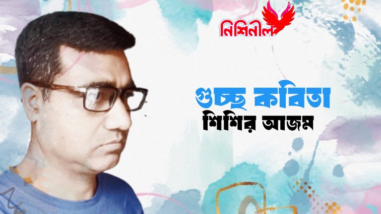 গুচ্ছ কবিতা — শিশির আজম